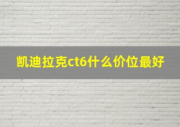 凯迪拉克ct6什么价位最好