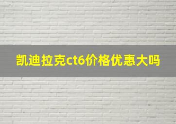 凯迪拉克ct6价格优惠大吗