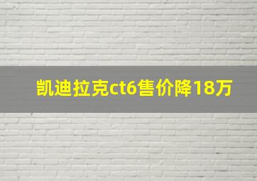 凯迪拉克ct6售价降18万