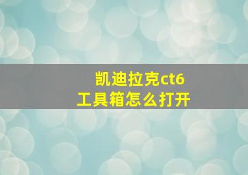 凯迪拉克ct6工具箱怎么打开