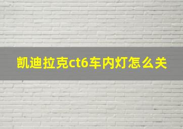 凯迪拉克ct6车内灯怎么关