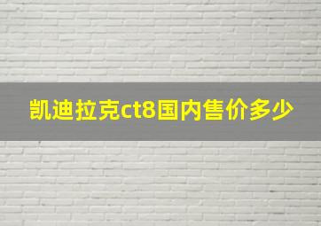 凯迪拉克ct8国内售价多少