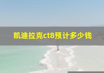 凯迪拉克ct8预计多少钱