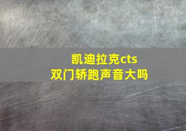 凯迪拉克cts双门轿跑声音大吗