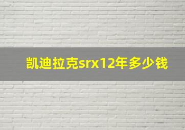 凯迪拉克srx12年多少钱