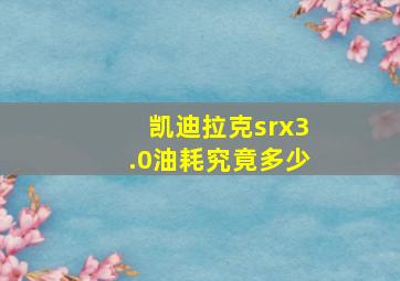 凯迪拉克srx3.0油耗究竟多少