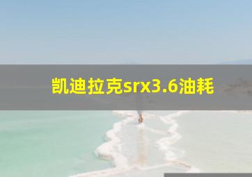 凯迪拉克srx3.6油耗