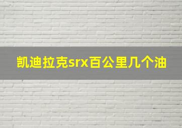 凯迪拉克srx百公里几个油