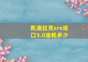 凯迪拉克srx进口3.0油耗多少