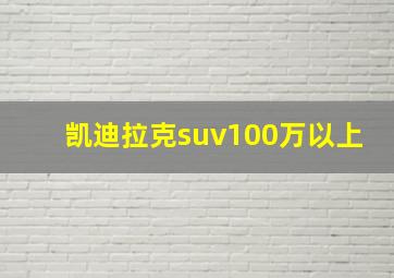 凯迪拉克suv100万以上