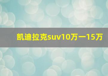 凯迪拉克suv10万一15万