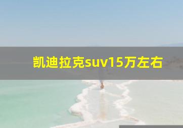 凯迪拉克suv15万左右