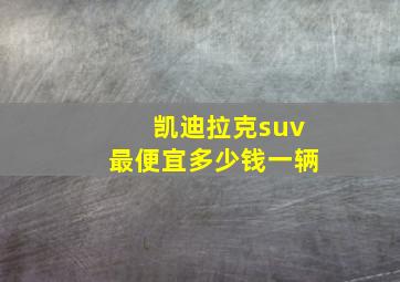 凯迪拉克suv最便宜多少钱一辆