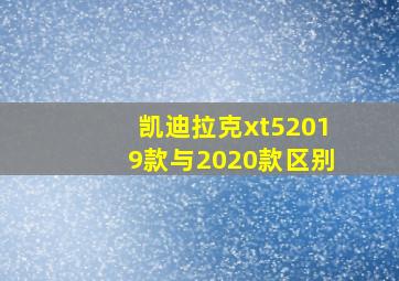 凯迪拉克xt52019款与2020款区别