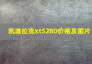 凯迪拉克xt5280价格及图片