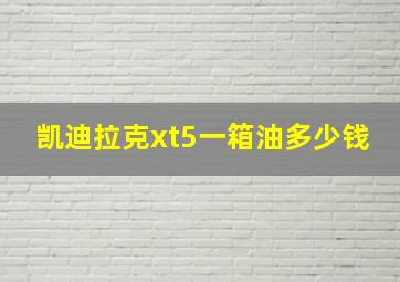 凯迪拉克xt5一箱油多少钱