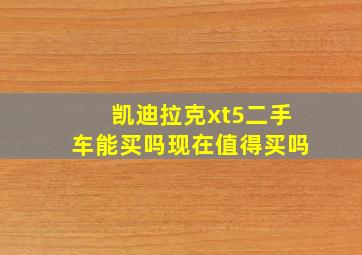 凯迪拉克xt5二手车能买吗现在值得买吗