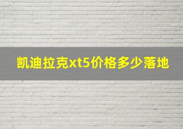 凯迪拉克xt5价格多少落地