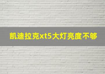 凯迪拉克xt5大灯亮度不够