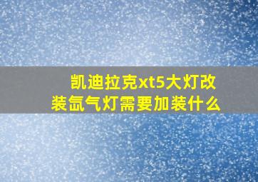 凯迪拉克xt5大灯改装氙气灯需要加装什么