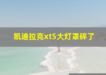 凯迪拉克xt5大灯罩碎了