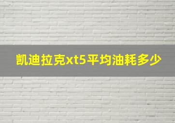 凯迪拉克xt5平均油耗多少