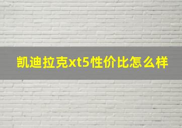 凯迪拉克xt5性价比怎么样