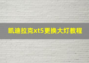 凯迪拉克xt5更换大灯教程