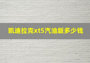 凯迪拉克xt5汽油版多少钱