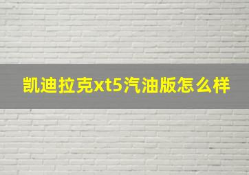 凯迪拉克xt5汽油版怎么样