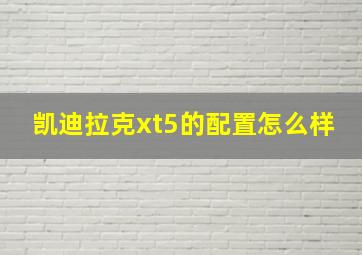 凯迪拉克xt5的配置怎么样