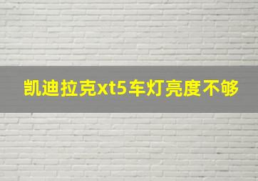 凯迪拉克xt5车灯亮度不够