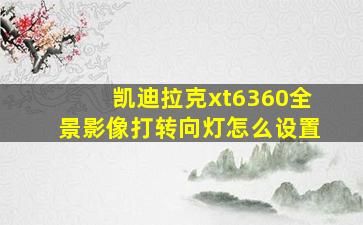 凯迪拉克xt6360全景影像打转向灯怎么设置