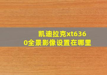 凯迪拉克xt6360全景影像设置在哪里