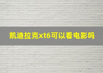 凯迪拉克xt6可以看电影吗