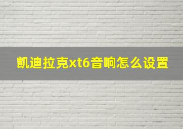 凯迪拉克xt6音响怎么设置