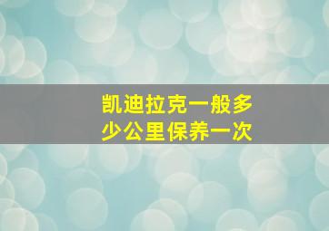 凯迪拉克一般多少公里保养一次