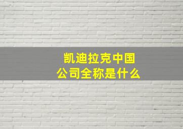 凯迪拉克中国公司全称是什么