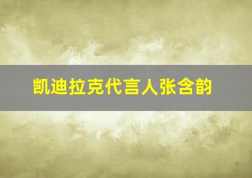 凯迪拉克代言人张含韵