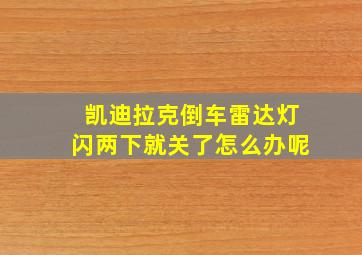 凯迪拉克倒车雷达灯闪两下就关了怎么办呢