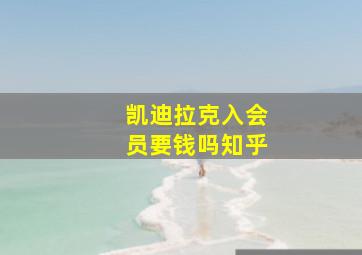 凯迪拉克入会员要钱吗知乎