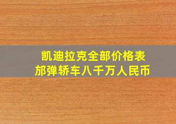 凯迪拉克全部价格表邡弹轿车八千万人民币