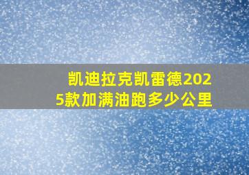 凯迪拉克凯雷德2025款加满油跑多少公里