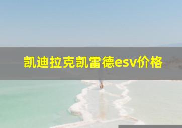 凯迪拉克凯雷德esv价格