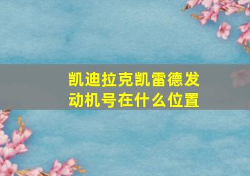 凯迪拉克凯雷德发动机号在什么位置