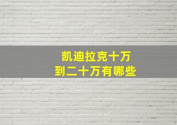 凯迪拉克十万到二十万有哪些