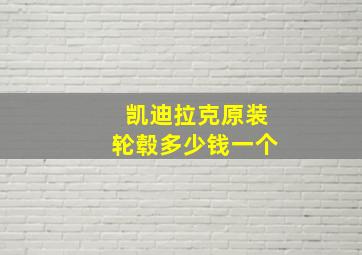 凯迪拉克原装轮毂多少钱一个