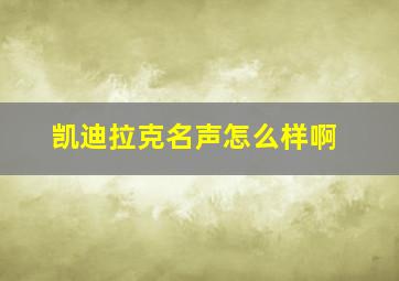 凯迪拉克名声怎么样啊