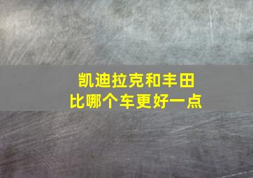 凯迪拉克和丰田比哪个车更好一点