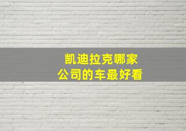 凯迪拉克哪家公司的车最好看